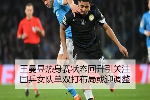 王曼昱热身赛状态回升引关注 国乒女队单双打布局或迎调整